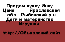Продам куклу Инну › Цена ­ 500 - Ярославская обл., Рыбинский р-н Дети и материнство » Игрушки   